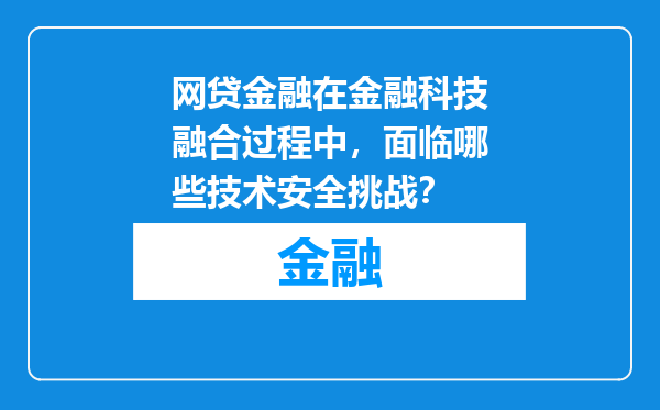 网贷金融在金融科技融合过程中，面临哪些技术安全挑战？
