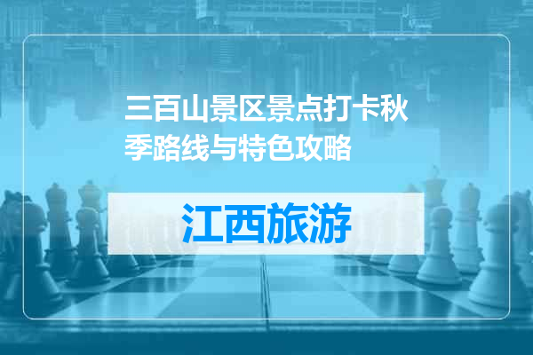 三百山景区景点打卡秋季路线与特色攻略