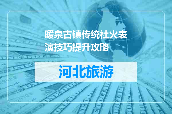 暖泉古镇传统社火表演技巧提升攻略