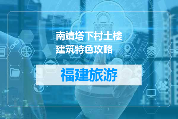 南靖塔下村土楼建筑特色攻略