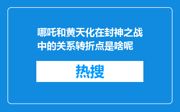 哪吒和黄天化在封神之战中的关系转折点是啥呢