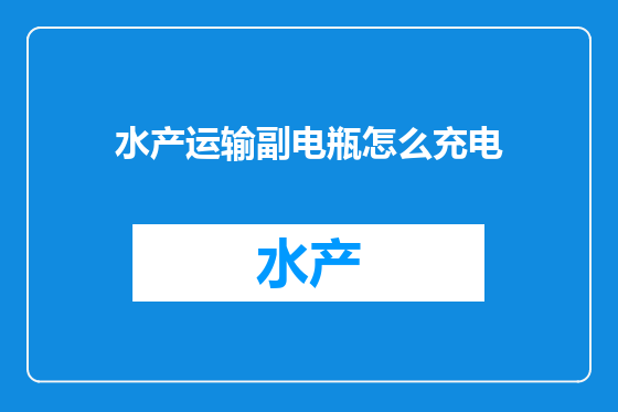 水产运输副电瓶怎么充电