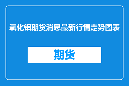 氧化铝期货消息最新行情走势图表