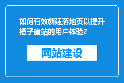 如何有效创建落地页以提升橙子建站的用户体验？