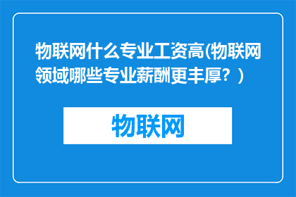 物联网什么专业工资高(物联网领域哪些专业薪酬更丰厚？)