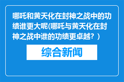 哪吒和黄天化在封神之战中的功绩谁更大呢(哪吒与黄天化在封神之战中谁的功绩更卓越？)
