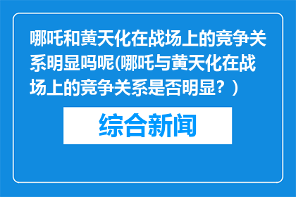 哪吒和黄天化在战场上的竞争关系明显吗呢(哪吒与黄天化在战场上的竞争关系是否明显？)