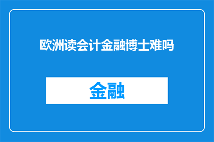 欧洲读会计金融博士难吗(欧洲读会计金融博士难吗？)