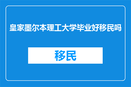 皇家墨尔本理工大学毕业好移民吗(皇家墨尔本理工大学毕业生移民前景如何？)