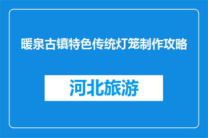 暖泉古镇特色传统灯笼制作攻略(暖泉古镇特色传统灯笼制作攻略是什么？)
