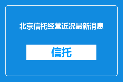 北京信托经营近况最新消息(北京信托经营现状如何？最新动态一览)