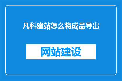 凡科建站怎么将成品导出(如何将凡科建站的成品进行导出？)