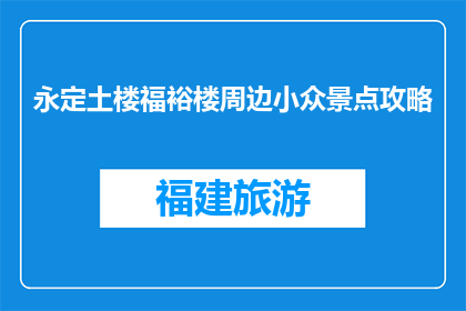 永定土楼福裕楼周边小众景点攻略(永定土楼福裕楼周边有哪些隐藏的小众景点？)