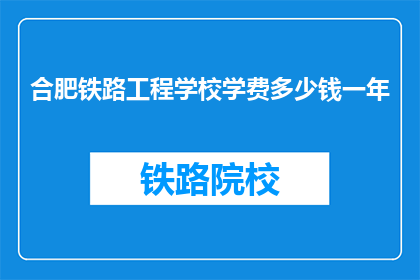 合肥铁路工程学校学费多少钱一年(合肥铁路工程学校一年学费是多少？)