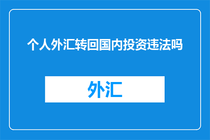 个人外汇转回国内投资违法吗(个人外汇转回国内投资是否违法？)