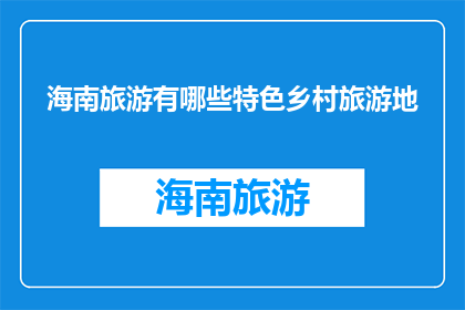 海南旅游有哪些特色乡村旅游地(海南旅游有哪些特色乡村旅游地？)