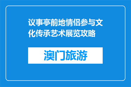 议事亭前地情侣参与文化传承艺术展览攻略(情侣如何参与文化传承艺术展览？)