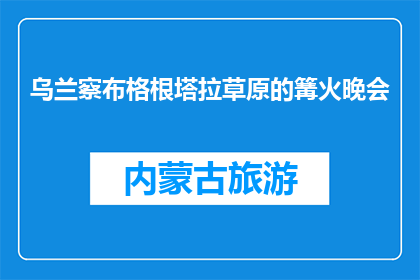 乌兰察布格根塔拉草原的篝火晚会(乌兰察布格根塔拉草原的篝火晚会，你体验过吗？)