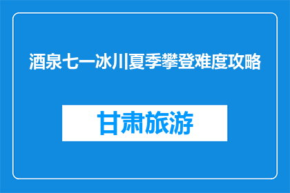 酒泉七一冰川夏季攀登难度攻略(酒泉七一冰川夏季攀登攻略：难度如何？)