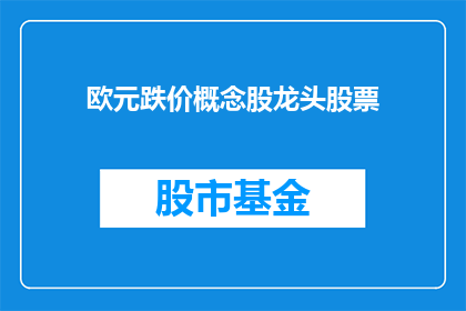 欧元跌价概念股龙头股票(欧元贬值对哪些公司产生了显著影响？)