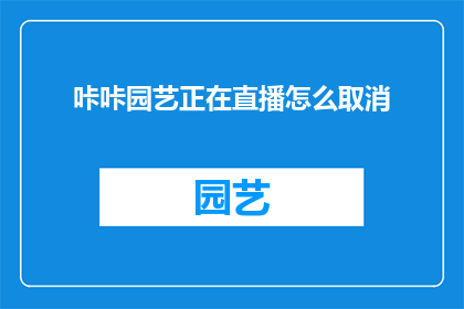 咔咔园艺正在直播怎么取消(如何取消咔咔园艺正在进行的直播活动？)