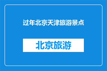 过年北京天津旅游景点(北京天津春节旅游，您最期待的景点有哪些？)