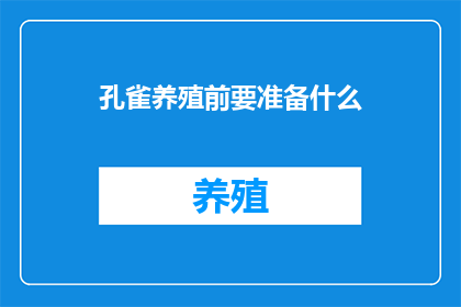 孔雀养殖前要准备什么(在开始孔雀养殖之前，您需要准备哪些事项？)