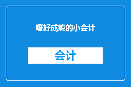 嗜好成瘾的小会计(嗜好成瘾的小会计是否意味着对工作有过度依赖？)