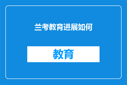 兰考教育进展如何(兰考县教育发展的现状及未来展望)