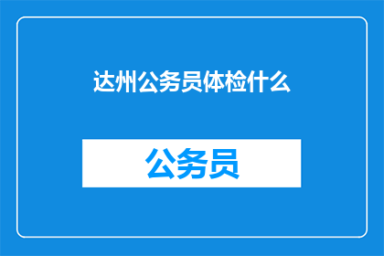 达州公务员体检什么(达州公务员体检标准是什么？)