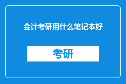 会计考研用什么笔记本好(会计考研选择什么笔记本才能高效备考？)