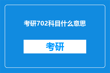 考研702科目什么意思(考研702科目的含义是什么？)