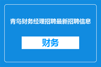青岛财务经理招聘最新招聘信息(青岛财务经理招聘最新动态：您是否准备好加入我们的团队了吗？)