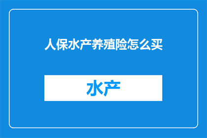 人保水产养殖险怎么买(如何购买人保水产养殖险？)
