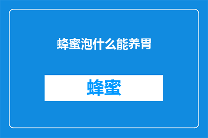 蜂蜜泡什么能养胃(蜂蜜泡什么能养胃？探索养胃的神奇饮品配方)