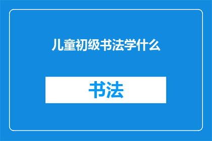 儿童初级书法学什么(儿童初级书法学什么？)