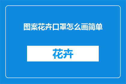 图案花卉口罩怎么画简单(如何绘制一幅简单又美丽的图案花卉口罩？)