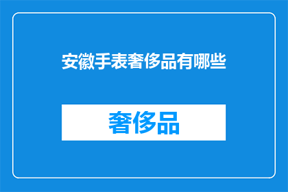 安徽手表奢侈品有哪些(安徽奢侈手表品牌一览：探索当地高端手表市场)