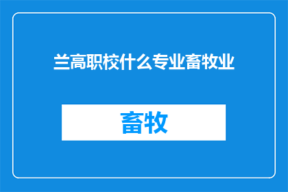 兰高职校什么专业畜牧业(兰高职校提供哪些专业以培养畜牧业领域的专家？)