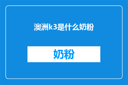 澳洲k3是什么奶粉(澳洲k3奶粉：您了解的婴儿营养专家选择吗？)