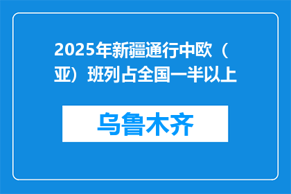 2025年新疆通行中欧（亚）班列占全国一半以上