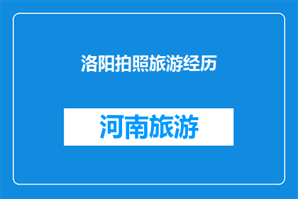 洛阳拍照旅游经历(洛阳旅游拍照经历：一次难忘的摄影之旅，你体验过吗？)