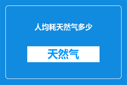 人均耗天然气多少(人均天然气消耗量是多少？)