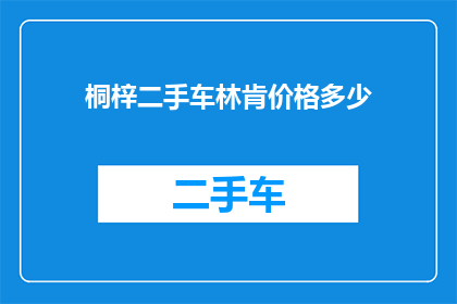 桐梓二手车林肯价格多少(您是否在寻找桐梓地区的二手车林肯价格信息？)