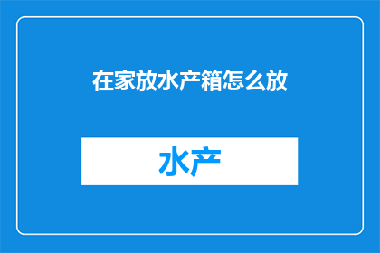 在家放水产箱怎么放(如何正确安置家用水族箱：一个详尽指南)