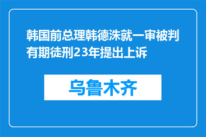 韩国前总理韩德洙就一审被判有期徒刑23年提出上诉