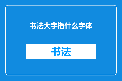 书法大字指什么字体(书法大字指的是什么字体？)