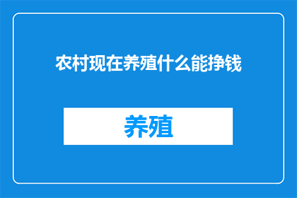 农村现在养殖什么能挣钱(在农村养殖业中，哪些项目能够带来可观的收益？)
