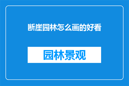 断崖园林怎么画的好看(如何绘制出令人赞叹的断崖园林景观？)