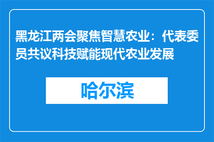 黑龙江两会聚焦智慧农业：代表委员共议科技赋能现代农业发展